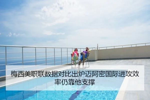 梅西美职联数据对比出炉迈阿密国际进攻效率仍靠他支撑