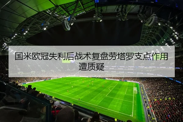 国米欧冠失利后战术复盘劳塔罗支点作用遭质疑