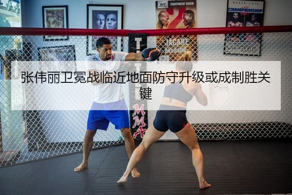 张伟丽卫冕战临近地面防守升级或成制胜关键