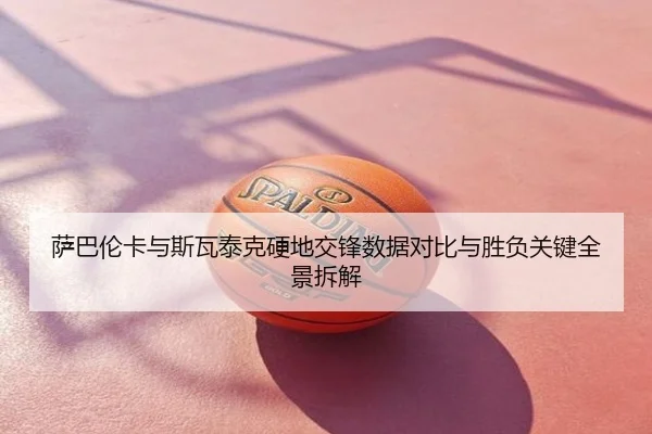 萨巴伦卡与斯瓦泰克硬地交锋数据对比与胜负关键全景拆解
